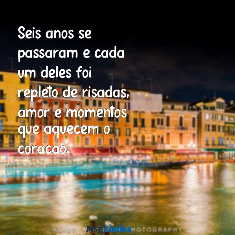 texto para 6 anos juntos Seis anos se passaram e cada um deles foi repleto de risadas, amor e momentos que aquecem o coração.