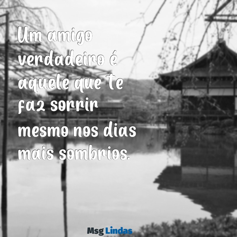 mensagens de amigo verdadeiro Um amigo verdadeiro é aquele que te faz sorrir mesmo nos dias mais sombrios.