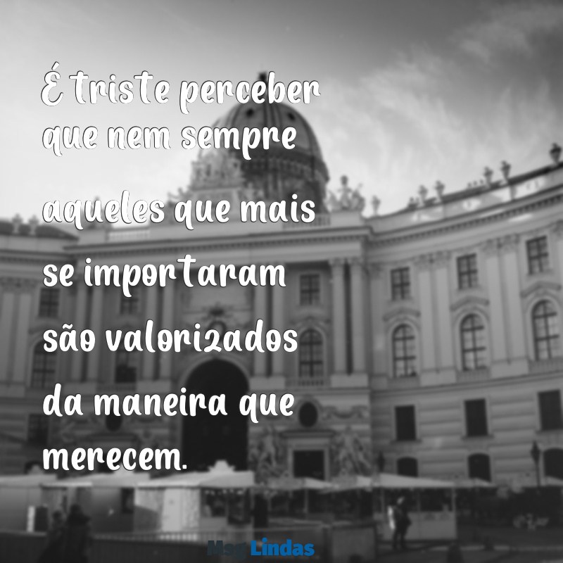 mensagens de desabafo para pessoas ingratas É triste perceber que nem sempre aqueles que mais se importaram são valorizados da maneira que merecem.