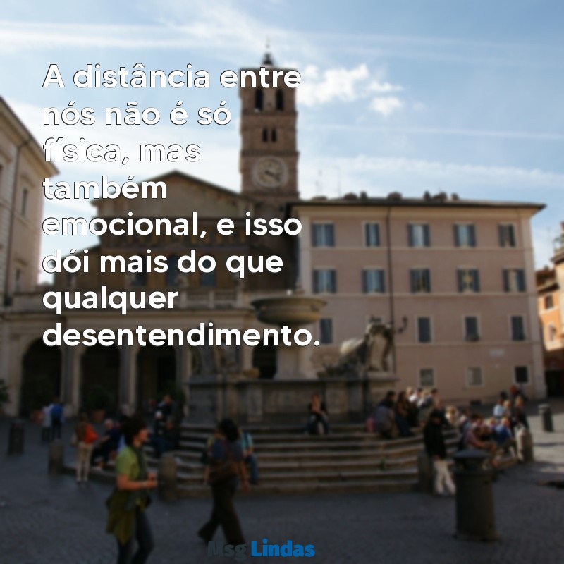 mensagens de família desunida A distância entre nós não é só física, mas também emocional, e isso dói mais do que qualquer desentendimento.