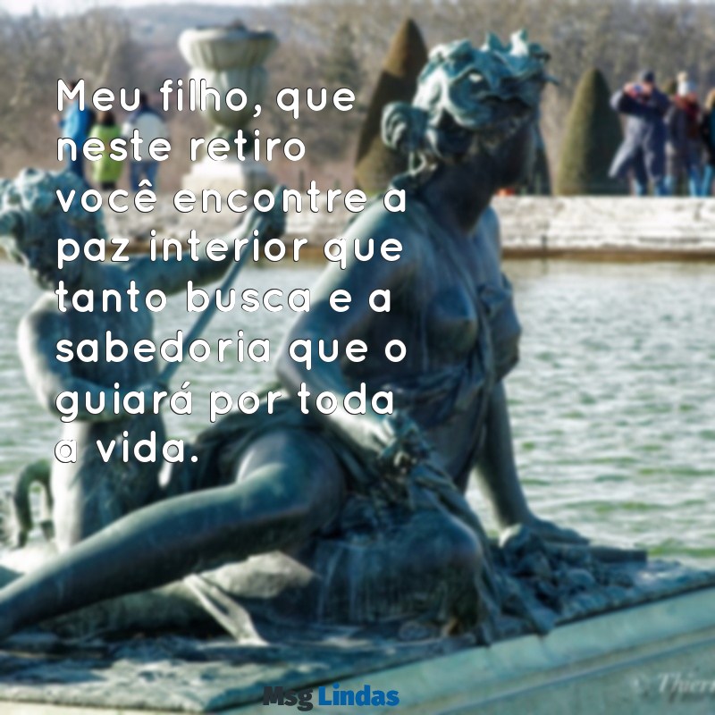 mensagens de pai para filho em retiro espiritual Meu filho, que neste retiro você encontre a paz interior que tanto busca e a sabedoria que o guiará por toda a vida.