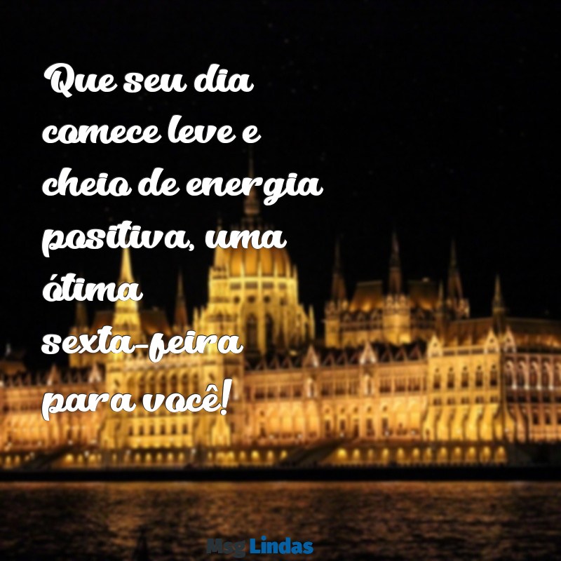 mensagens de bom dia e feliz sexta-feira Que seu dia comece leve e cheio de energia positiva, uma ótima sexta-feira para você!