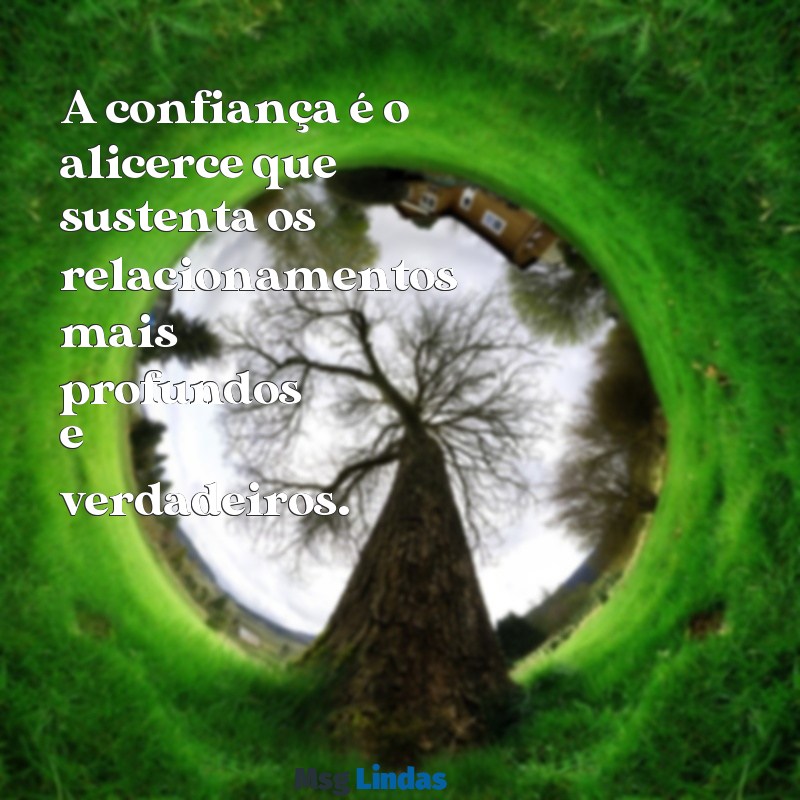 mensagens confiança nas pessoas A confiança é o alicerce que sustenta os relacionamentos mais profundos e verdadeiros.