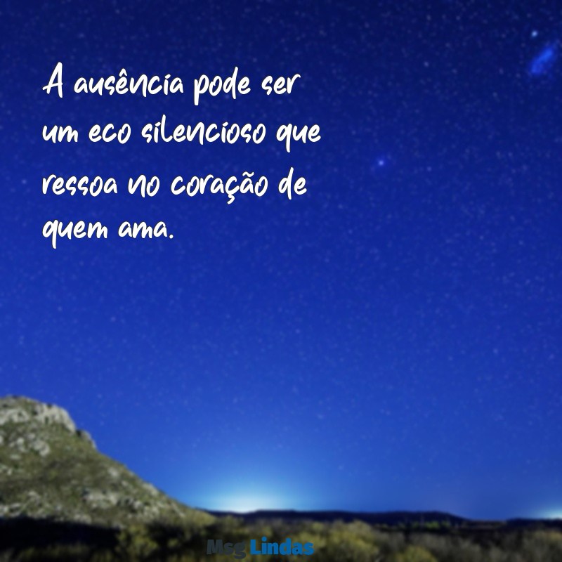 mensagens de ausencia A ausência pode ser um eco silencioso que ressoa no coração de quem ama.
