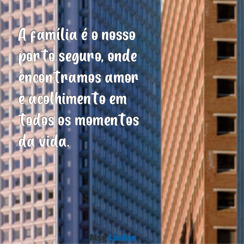 texto para a familia A família é o nosso porto seguro, onde encontramos amor e acolhimento em todos os momentos da vida.