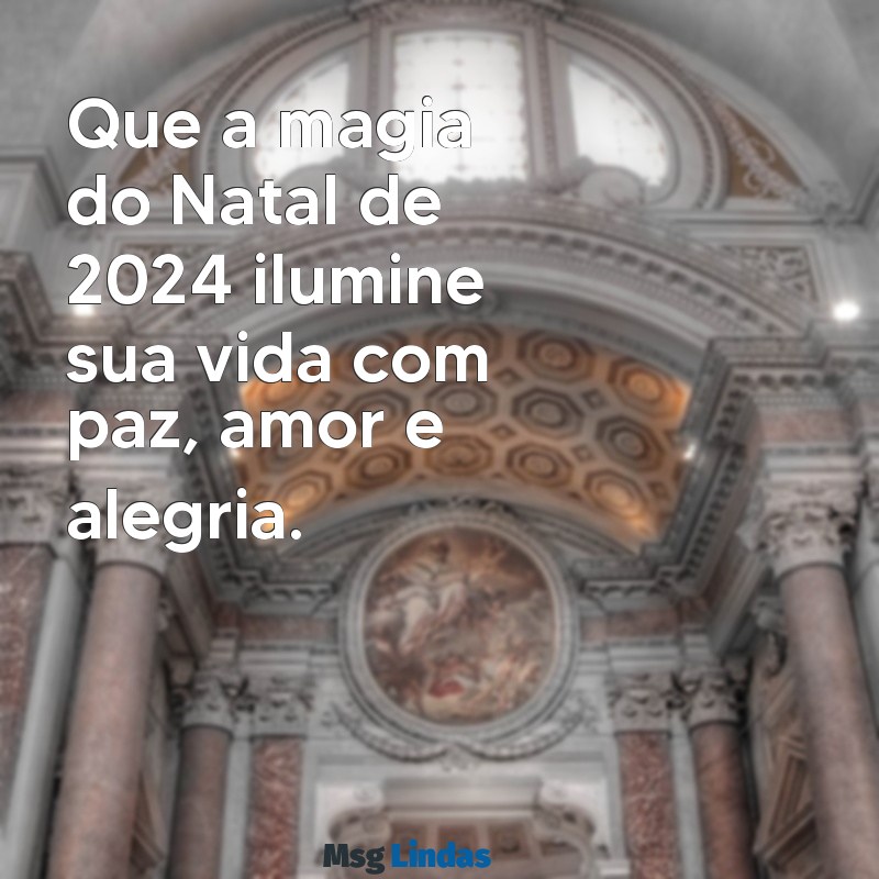 mensagens de feliz natal 2024 Que a magia do Natal de 2024 ilumine sua vida com paz, amor e alegria.