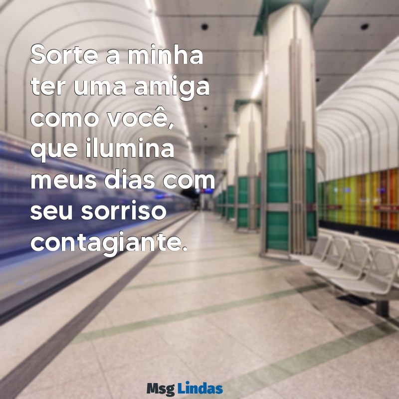 sorte a minha ter uma amiga como voce Sorte a minha ter uma amiga como você, que ilumina meus dias com seu sorriso contagiante.