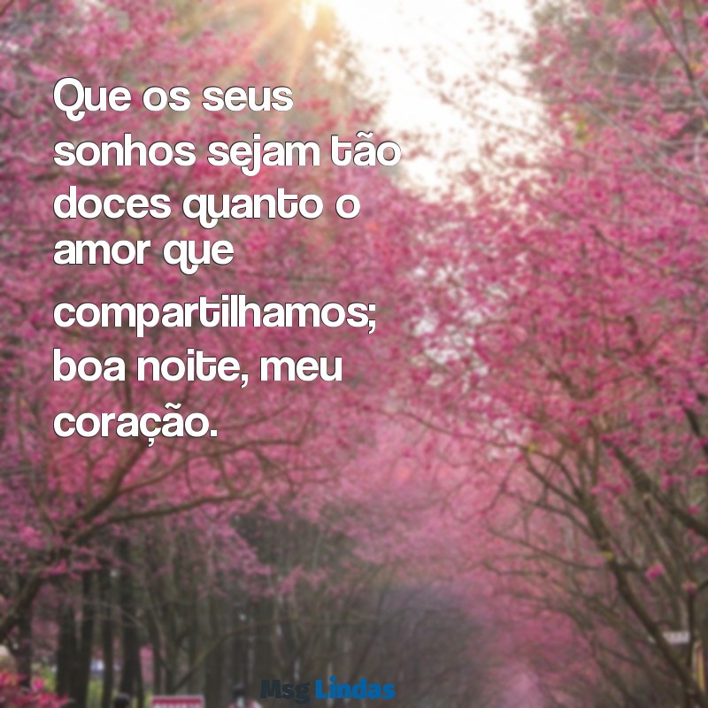 amor:roq2oljlcbk= mensagens de boa noite com carinho Que os seus sonhos sejam tão doces quanto o amor que compartilhamos; boa noite, meu coração.