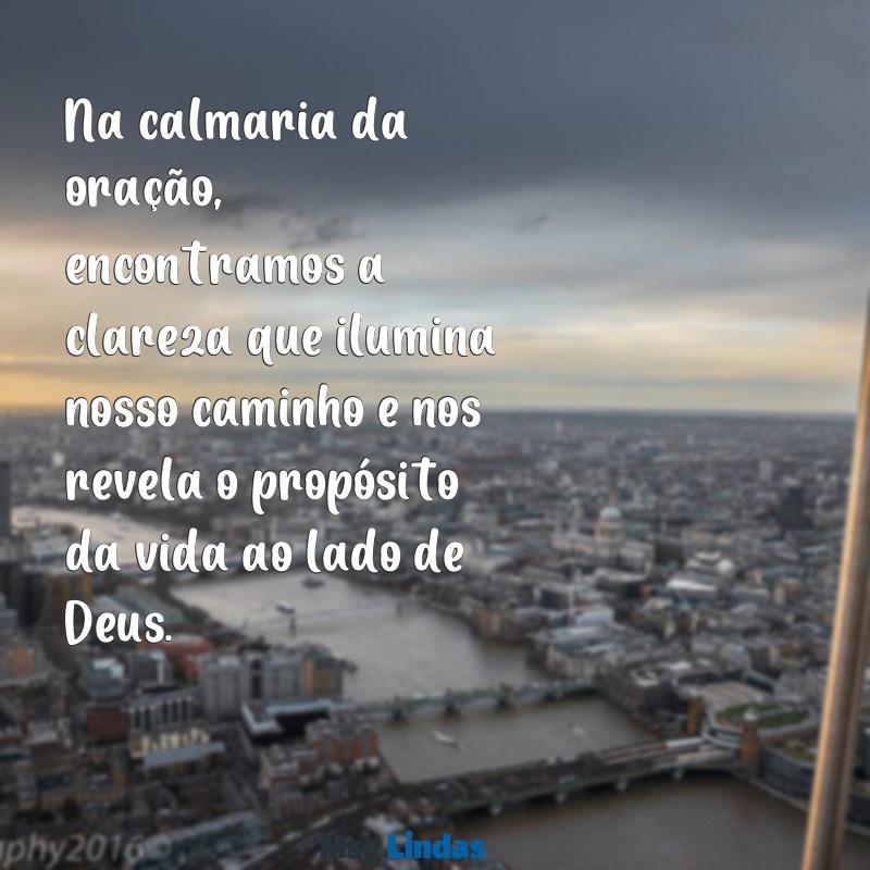 reflexão da vida com deus Na calmaria da oração, encontramos a clareza que ilumina nosso caminho e nos revela o propósito da vida ao lado de Deus.