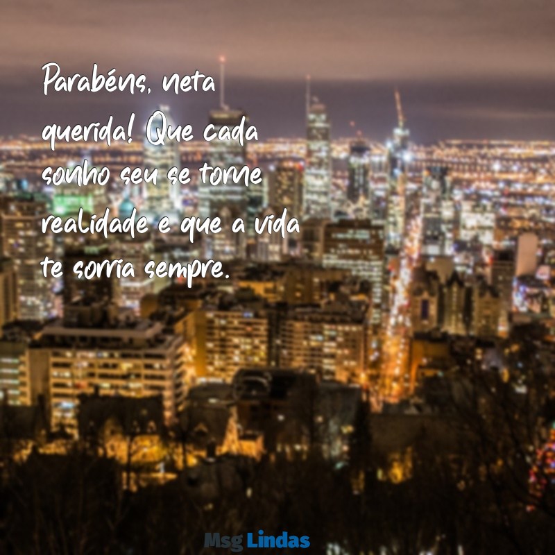 parabéns neta Parabéns, neta querida! Que cada sonho seu se torne realidade e que a vida te sorria sempre.