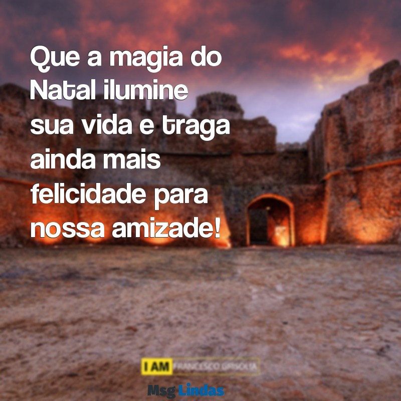 especial mensagens de natal para amigos Que a magia do Natal ilumine sua vida e traga ainda mais felicidade para nossa amizade!