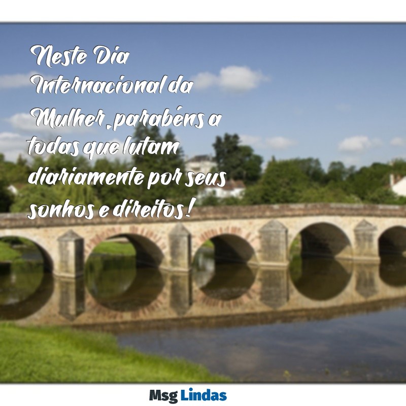 parabéns mensagens dia 8 de março Neste Dia Internacional da Mulher, parabéns a todas que lutam diariamente por seus sonhos e direitos!