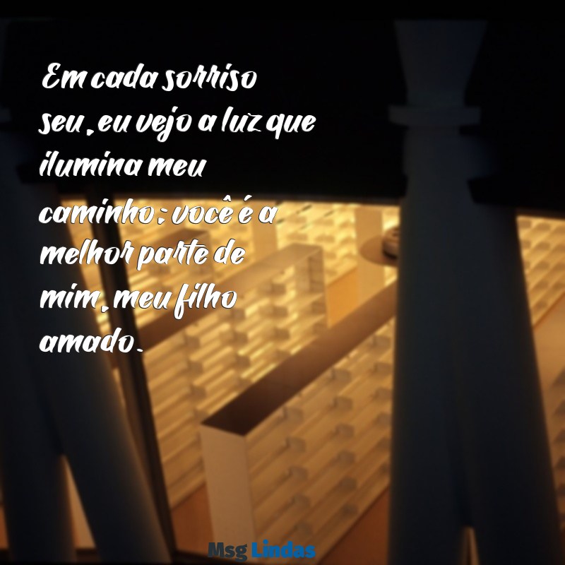 mensagens de filho amado Em cada sorriso seu, eu vejo a luz que ilumina meu caminho; você é a melhor parte de mim, meu filho amado.