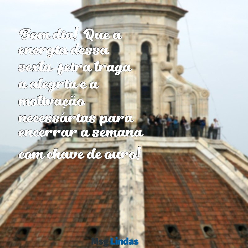 mensagens de bom.dia sexta feira Bom dia! Que a energia dessa sexta-feira traga a alegria e a motivação necessárias para encerrar a semana com chave de ouro!