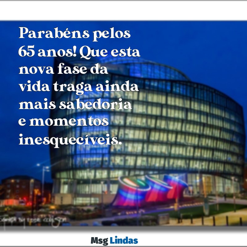 mensagens de aniversário de 65 anos Parabéns pelos 65 anos! Que esta nova fase da vida traga ainda mais sabedoria e momentos inesquecíveis.