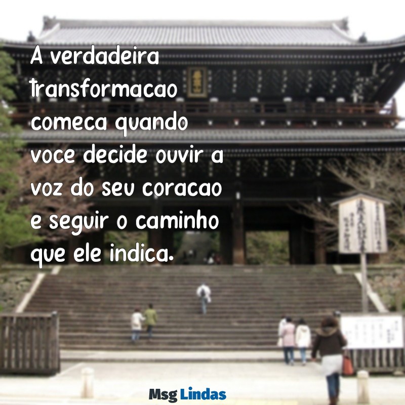 mensagens ejc A verdadeira transformação começa quando você decide ouvir a voz do seu coração e seguir o caminho que ele indica.