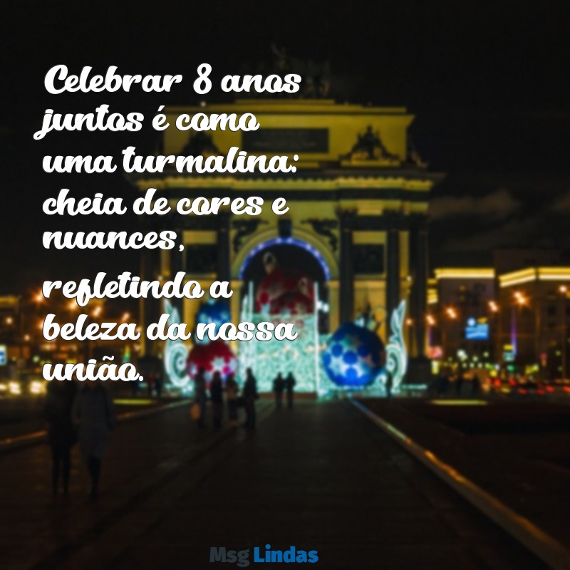 mensagens de bodas de turmalina Celebrar 8 anos juntos é como uma turmalina: cheia de cores e nuances, refletindo a beleza da nossa união.