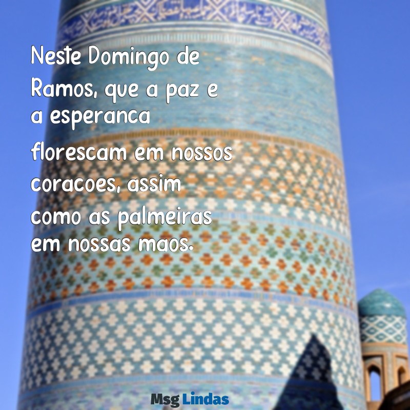 mensagens sobre domingo de ramos Neste Domingo de Ramos, que a paz e a esperança floresçam em nossos corações, assim como as palmeiras em nossas mãos.