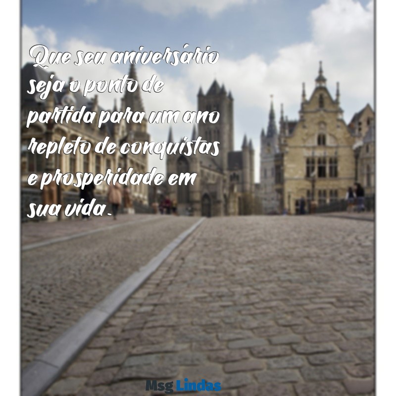 mensagens de aniversário prosperidade Que seu aniversário seja o ponto de partida para um ano repleto de conquistas e prosperidade em sua vida.