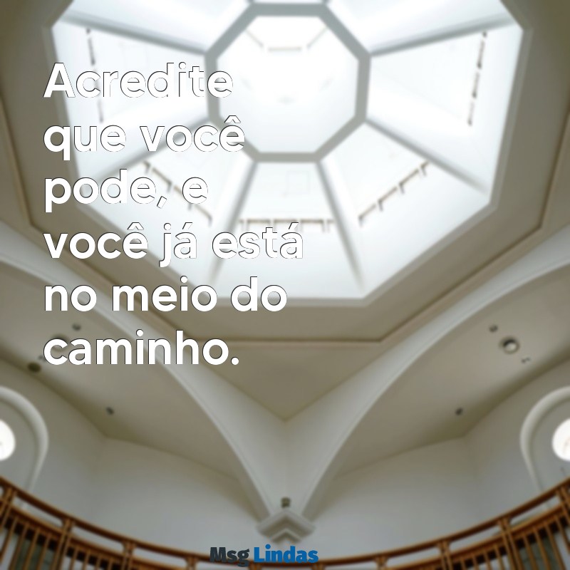 frases de a Acredite que você pode, e você já está no meio do caminho.