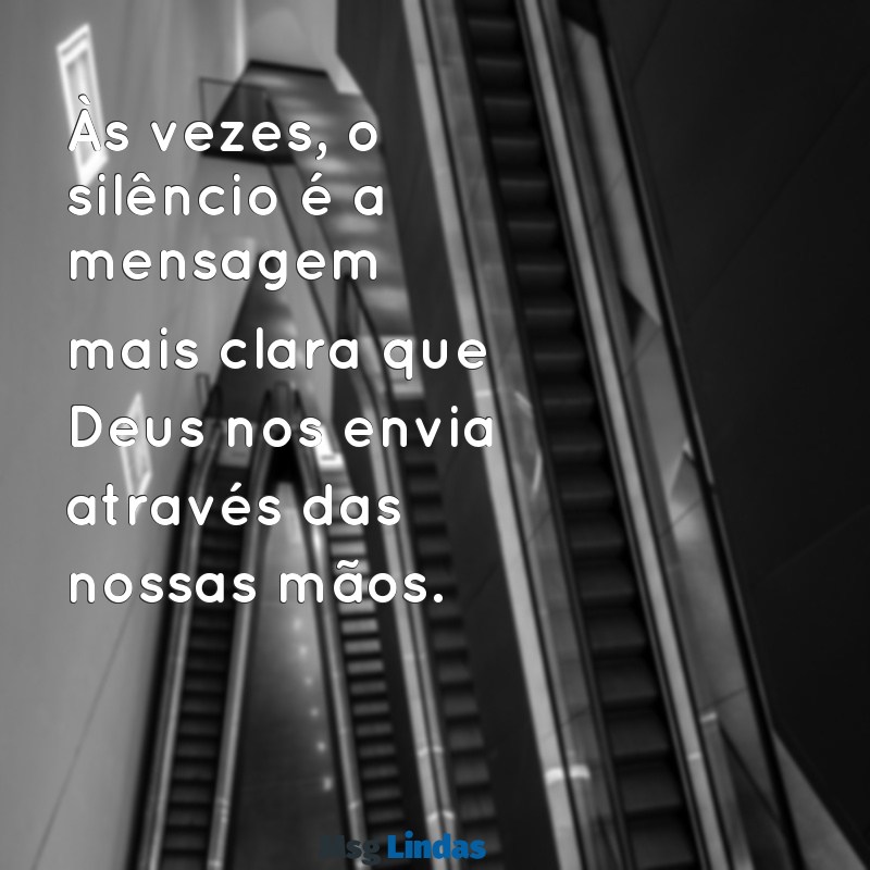 mensagens nas mãos de deus Às vezes, o silêncio é a mensagem mais clara que Deus nos envia através das nossas mãos.