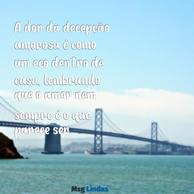 mensagens de decepção amorosa com marido A dor da decepção amorosa é como um eco dentro de casa, lembrando que o amor nem sempre é o que parece ser.