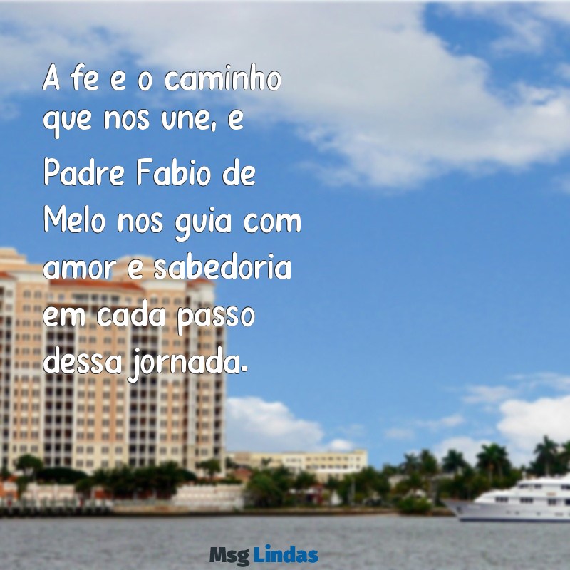 mensagens com padre fábio de melo A fé é o caminho que nos une, e Padre Fábio de Melo nos guia com amor e sabedoria em cada passo dessa jornada.