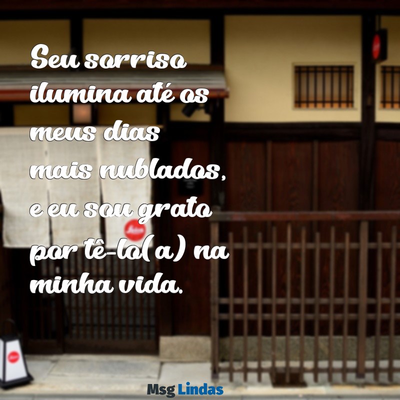 frases para falar que gosta da pessoa Seu sorriso ilumina até os meus dias mais nublados, e eu sou grato por tê-lo(a) na minha vida.