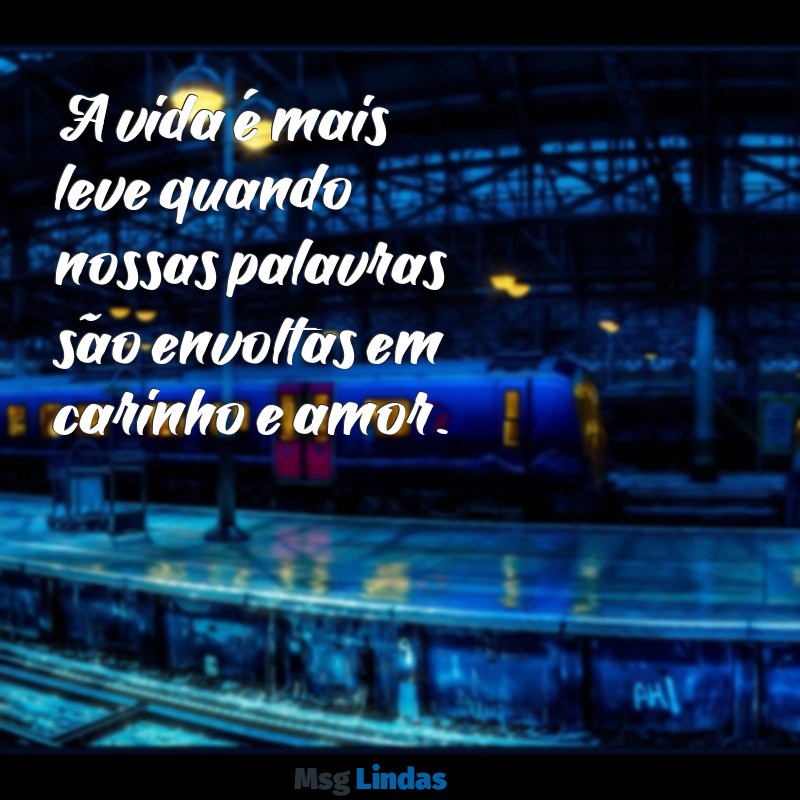 mensagens de carinho A vida é mais leve quando nossas palavras são envoltas em carinho e amor.