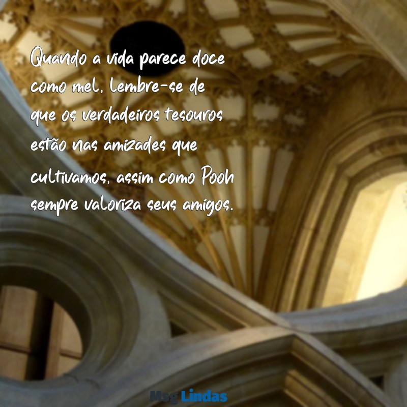 ursinho pooh mensagens subliminar Quando a vida parece doce como mel, lembre-se de que os verdadeiros tesouros estão nas amizades que cultivamos, assim como Pooh sempre valoriza seus amigos.