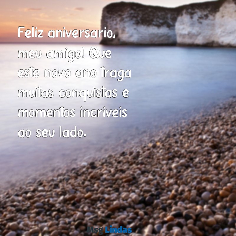 frases de feliz aniversário para amigo homem Feliz aniversário, meu amigo! Que este novo ano traga muitas conquistas e momentos incríveis ao seu lado.