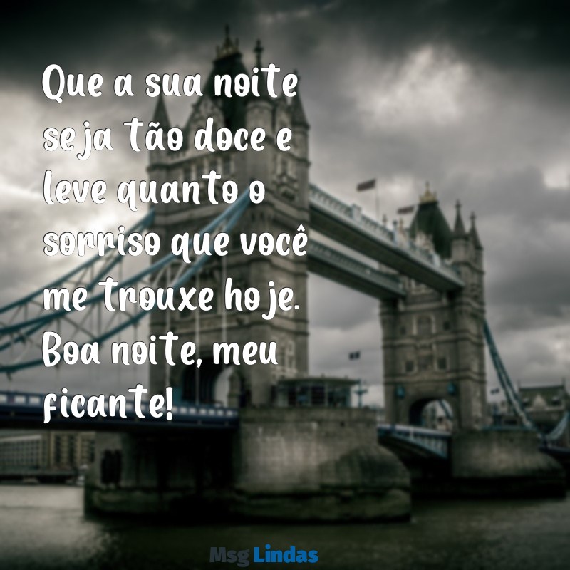 boa noite para ficante Que a sua noite seja tão doce e leve quanto o sorriso que você me trouxe hoje. Boa noite, meu ficante!