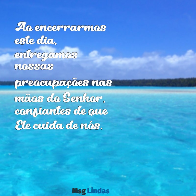 oração evangélica da noite Ao encerrarmos este dia, entregamos nossas preocupações nas mãos do Senhor, confiantes de que Ele cuida de nós.