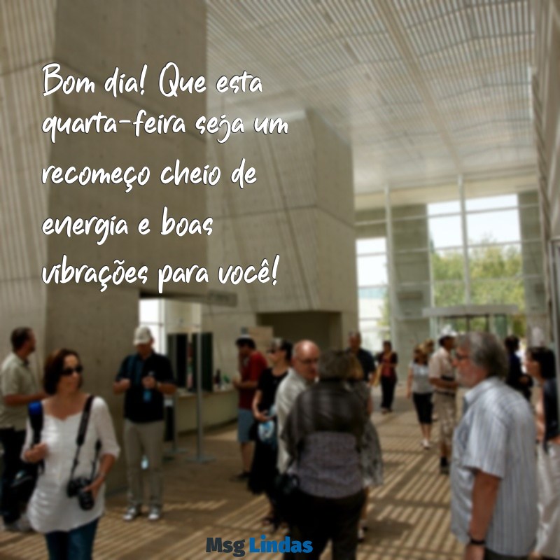 mensagens de quarta-feira de bom dia Bom dia! Que esta quarta-feira seja um recomeço cheio de energia e boas vibrações para você!