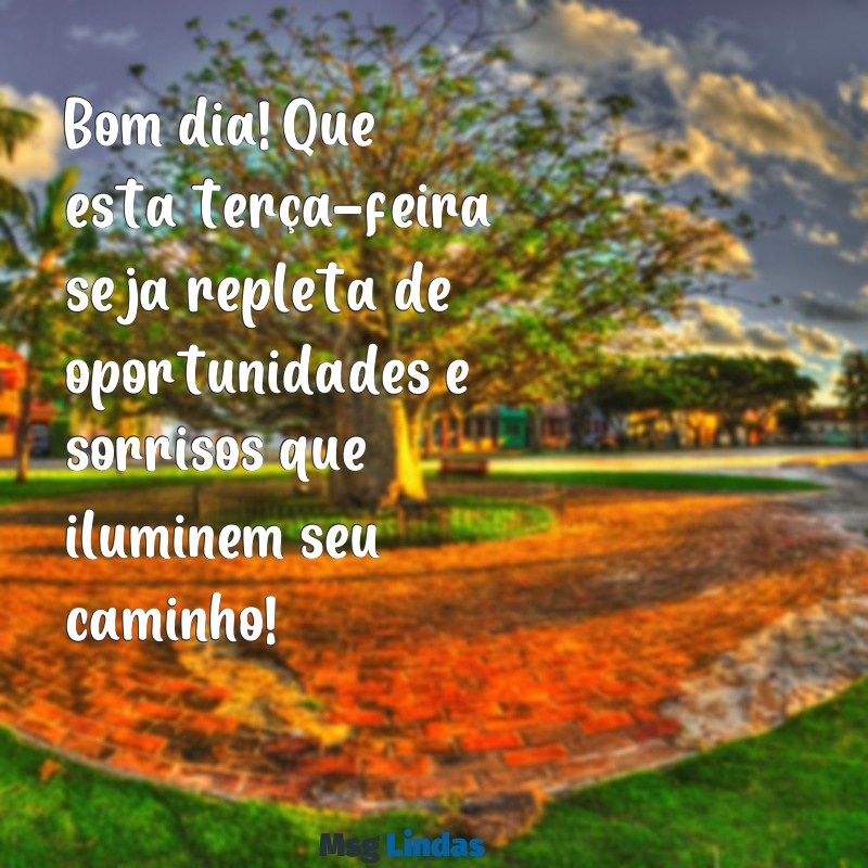 mensagens de bom dia de terça feira Bom dia! Que esta terça-feira seja repleta de oportunidades e sorrisos que iluminem seu caminho!