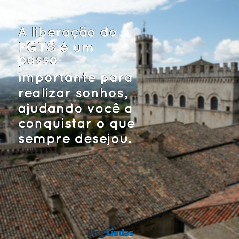 mensagens liberação do valor para saque fgts A liberação do FGTS é um passo importante para realizar sonhos, ajudando você a conquistar o que sempre desejou.