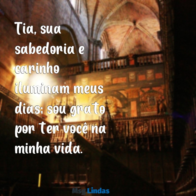 frases para tia de consideração Tia, sua sabedoria e carinho iluminam meus dias; sou grato por ter você na minha vida.