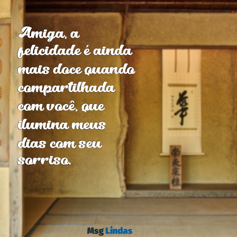 felicidades amiga Amiga, a felicidade é ainda mais doce quando compartilhada com você, que ilumina meus dias com seu sorriso.