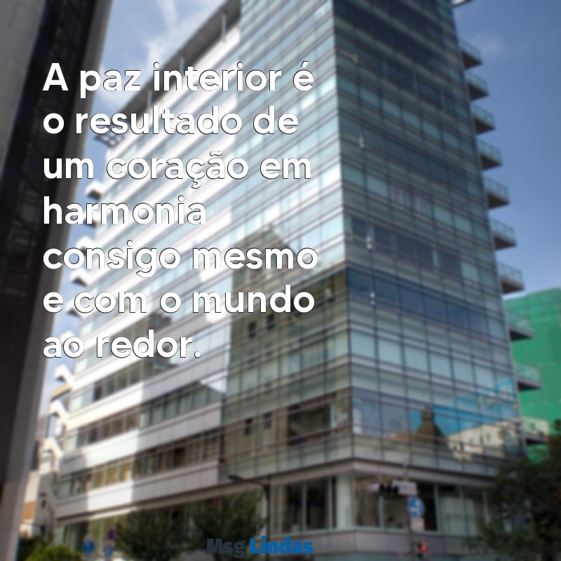 paz interior frases A paz interior é o resultado de um coração em harmonia consigo mesmo e com o mundo ao redor.