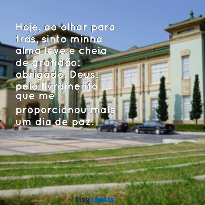 obrigado deus pelo livramento de hoje Hoje, ao olhar para trás, sinto minha alma leve e cheia de gratidão: obrigado, Deus, pelo livramento que me proporcionou mais um dia de paz.