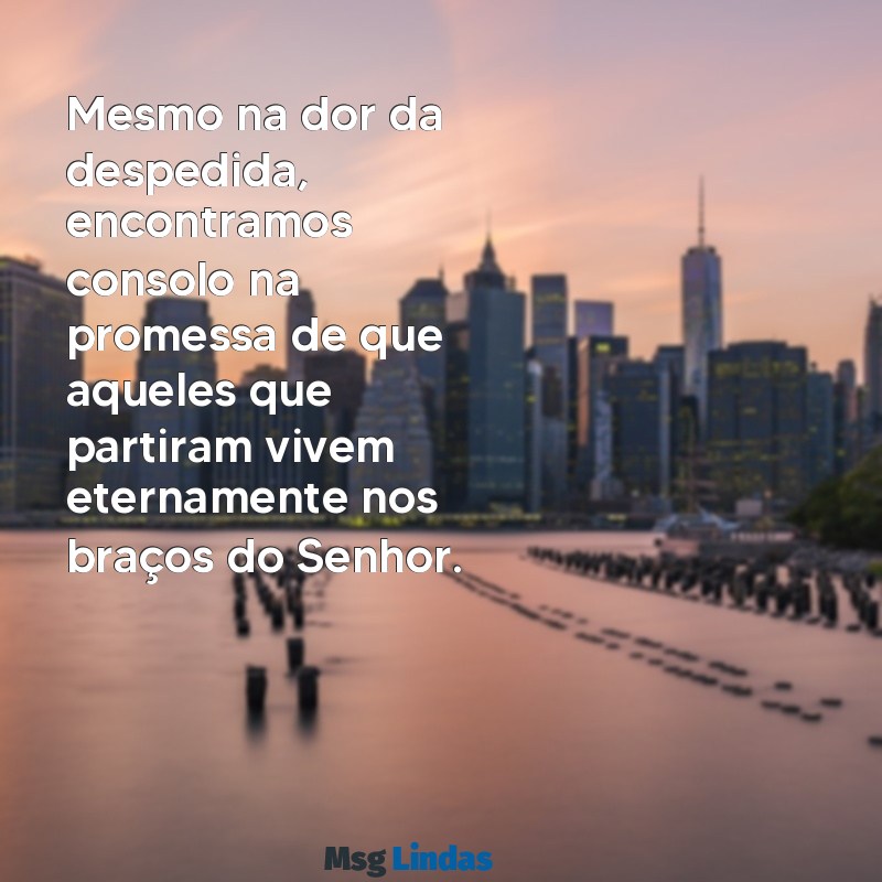 mensagens bíblica para culto funebre Mesmo na dor da despedida, encontramos consolo na promessa de que aqueles que partiram vivem eternamente nos braços do Senhor.