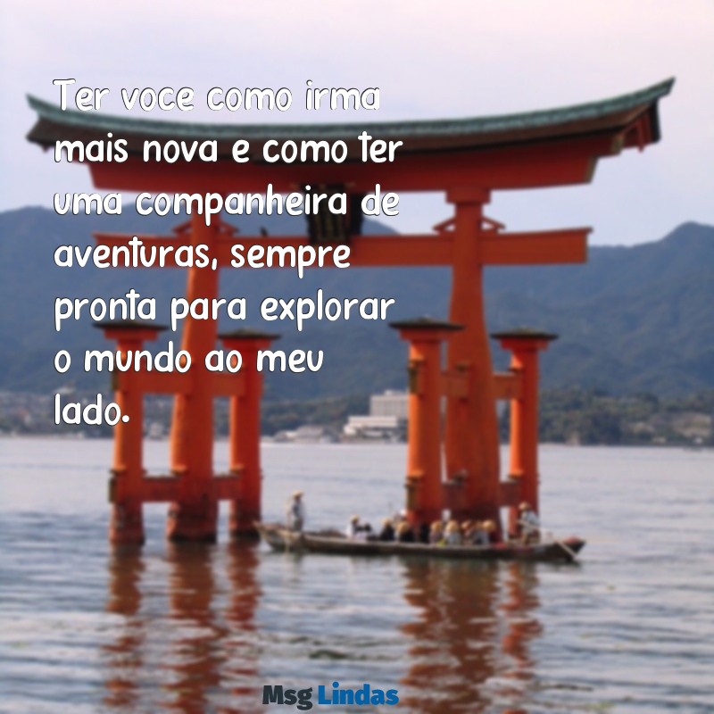 mensagens para irmã mais nova Ter você como irmã mais nova é como ter uma companheira de aventuras, sempre pronta para explorar o mundo ao meu lado.