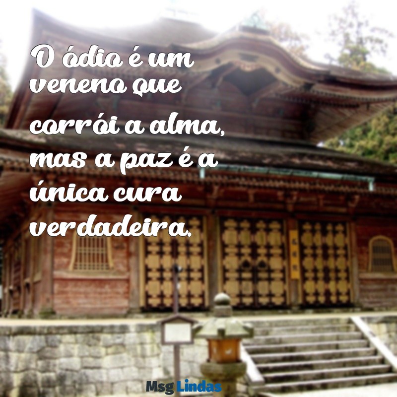 frases de odio O ódio é um veneno que corrói a alma, mas a paz é a única cura verdadeira.