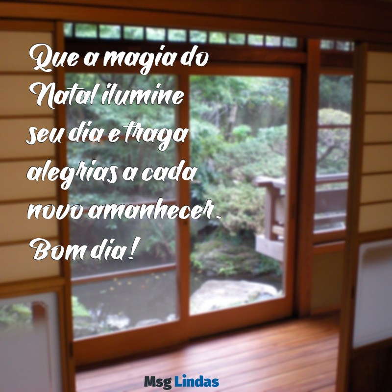 mensagens de bom dia natal Que a magia do Natal ilumine seu dia e traga alegrias a cada novo amanhecer. Bom dia!