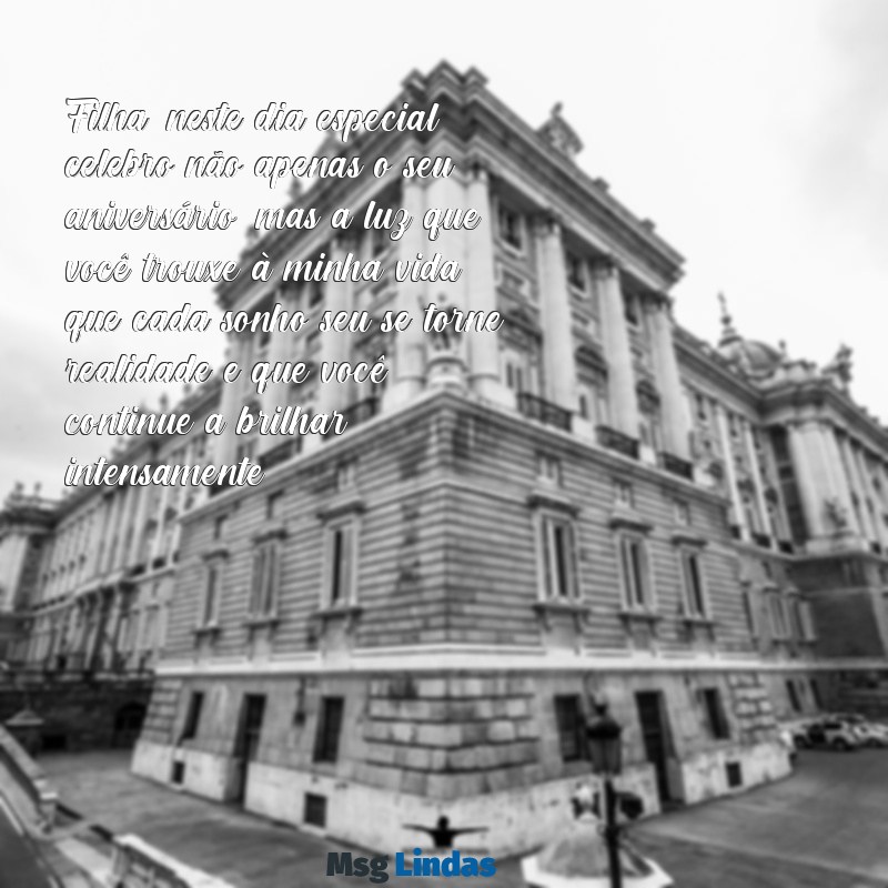 mensagens de aniversário emocionante para filha Filha, neste dia especial, celebro não apenas o seu aniversário, mas a luz que você trouxe à minha vida; que cada sonho seu se torne realidade e que você continue a brilhar intensamente.
