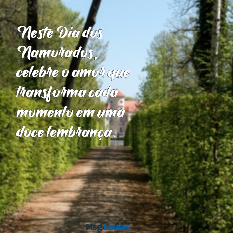 texto feliz dia dos namorados Neste Dia dos Namorados, celebre o amor que transforma cada momento em uma doce lembrança.