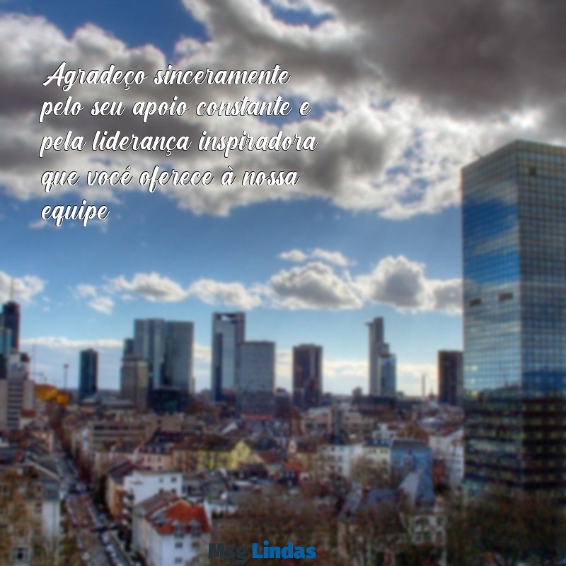 mensagens de agradecimento ao gerente Agradeço sinceramente pelo seu apoio constante e pela liderança inspiradora que você oferece à nossa equipe.