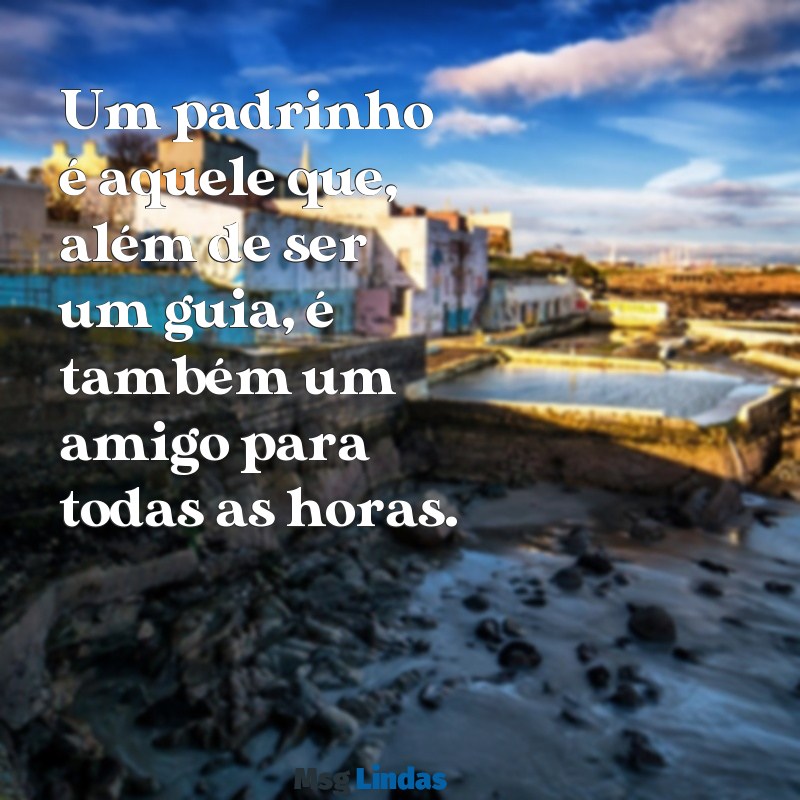 padrinho mensagens Um padrinho é aquele que, além de ser um guia, é também um amigo para todas as horas.