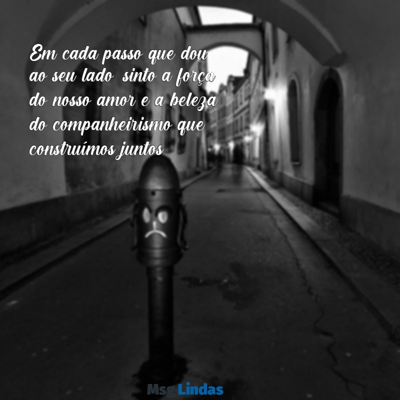 mensagens de companheirismo para o marido Em cada passo que dou ao seu lado, sinto a força do nosso amor e a beleza do companheirismo que construímos juntos.