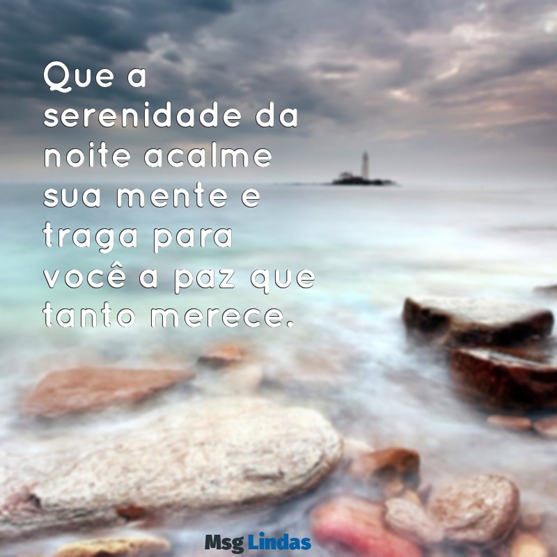 mensagens de boa noite reflexiva Que a serenidade da noite acalme sua mente e traga para você a paz que tanto merece.